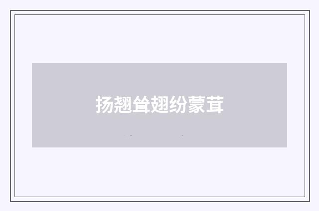 扬翘耸翅纷蒙茸