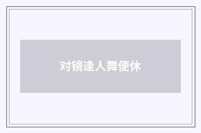 对镜逢人舞便休