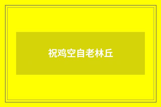 祝鸡空自老林丘