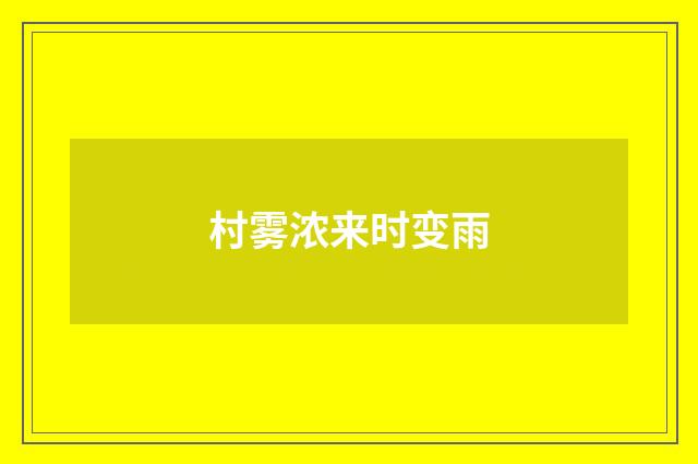 村雾浓来时变雨