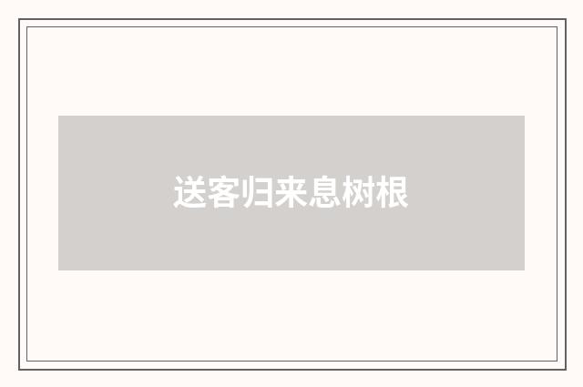 送客归来息树根
