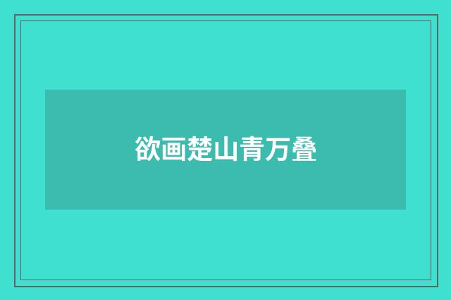 欲画楚山青万叠
