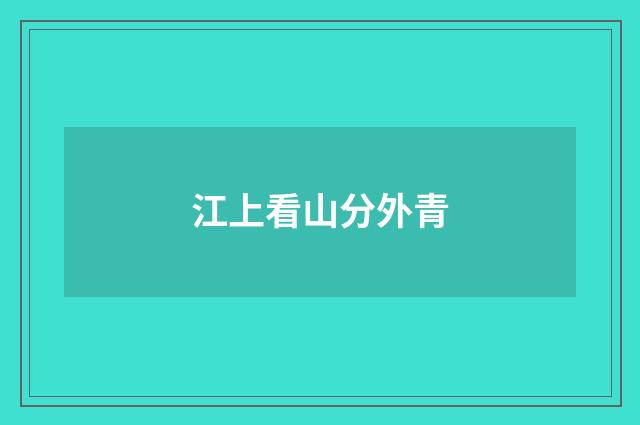 江上看山分外青