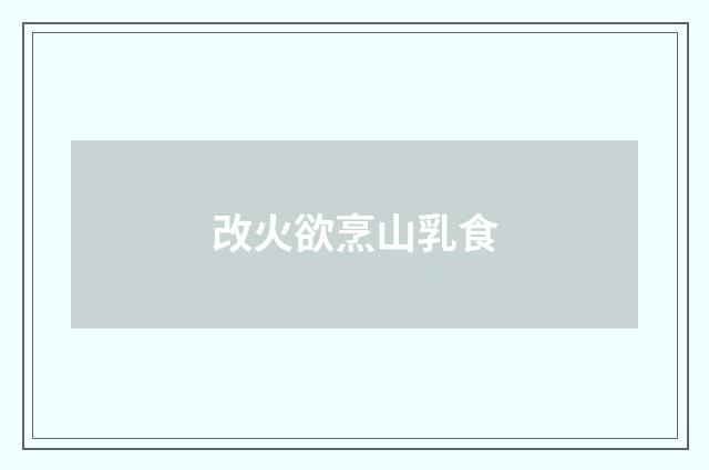 改火欲烹山乳食