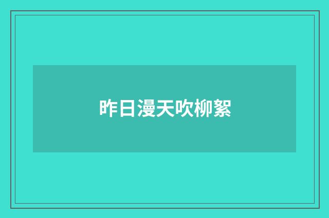 昨日漫天吹柳絮