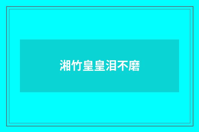 湘竹皇皇泪不磨