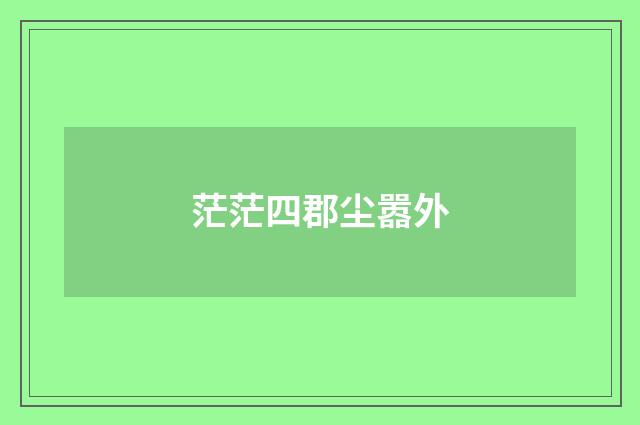 茫茫四郡尘嚣外
