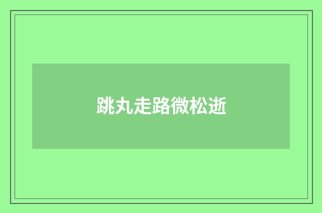 跳丸走路微松逝