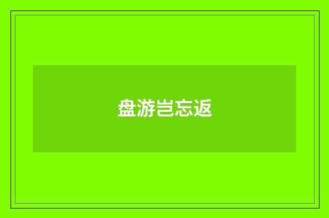 盘游岂忘返