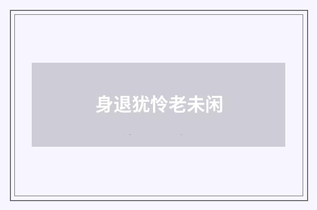 身退犹怜老未闲