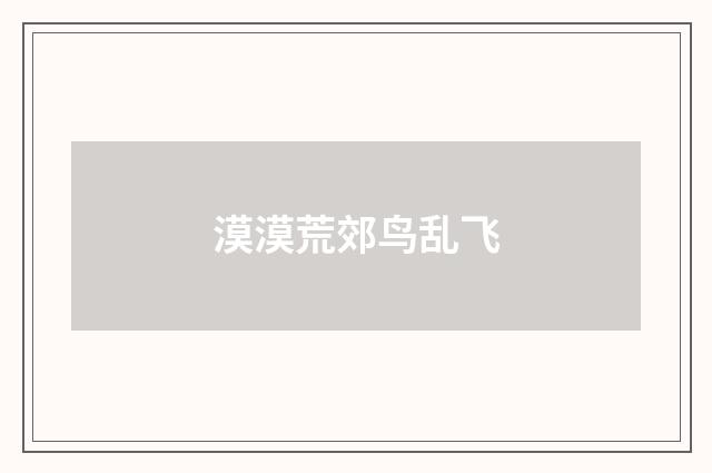 漠漠荒郊鸟乱飞