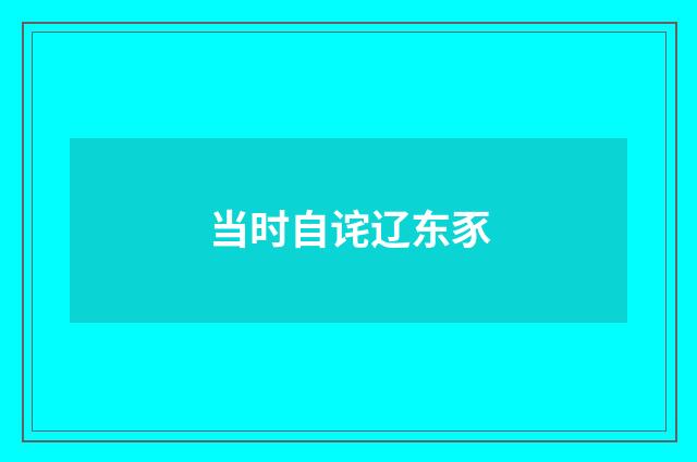 当时自诧辽东豕