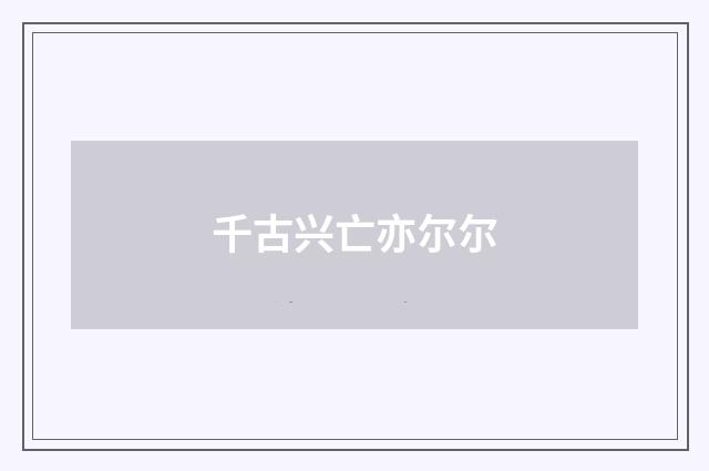 千古兴亡亦尔尔