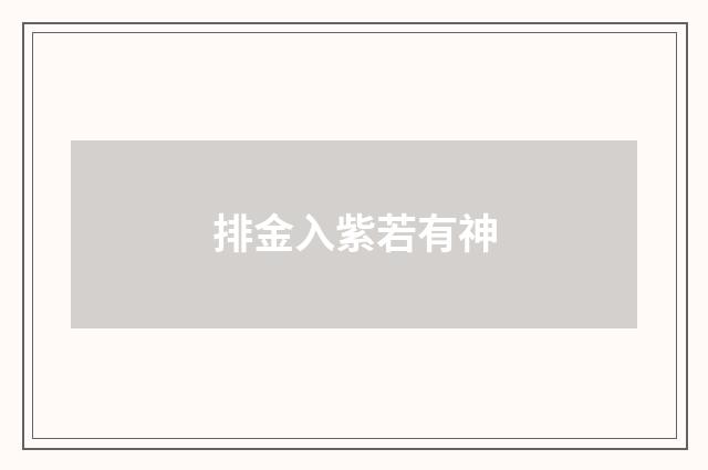 排金入紫若有神