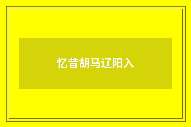 忆昔胡马辽阳入
