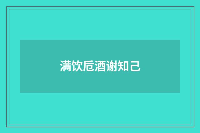 满饮卮酒谢知己