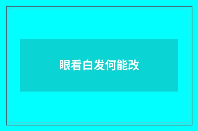 眼看白发何能改