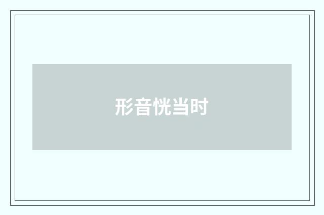 形音恍当时