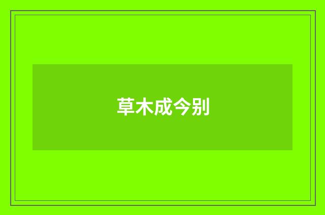 草木成今别