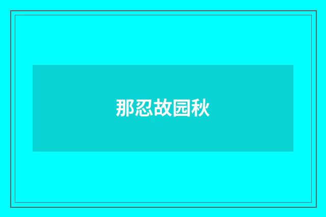 那忍故园秋