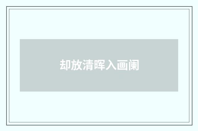 却放清晖入画阑