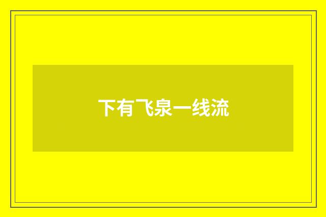 下有飞泉一线流