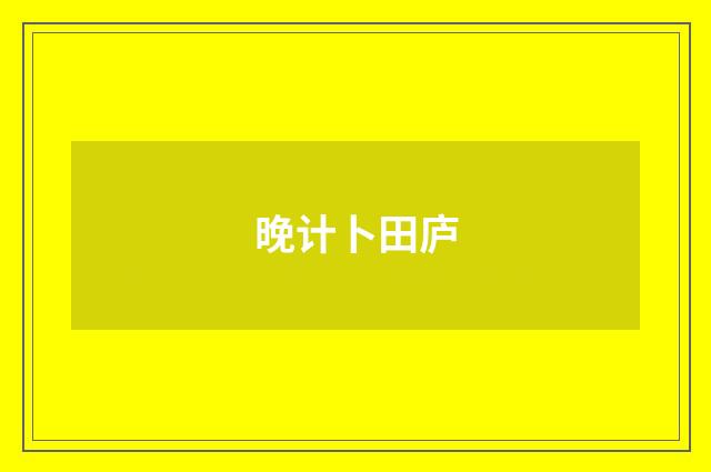 晚计卜田庐