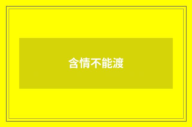 含情不能渡