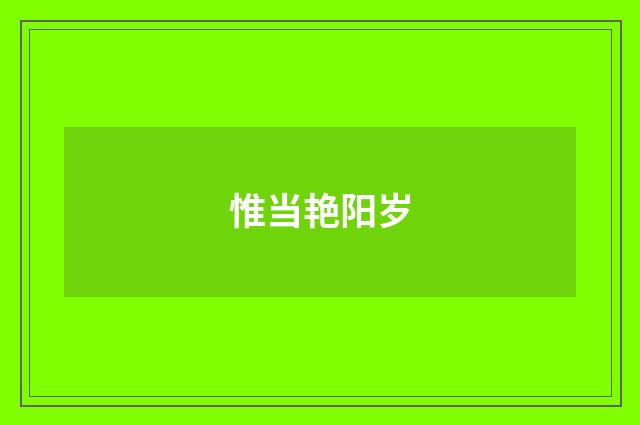 惟当艳阳岁