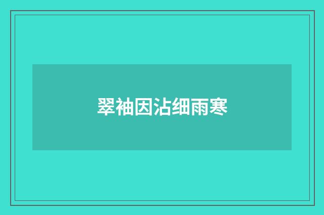 翠袖因沾细雨寒