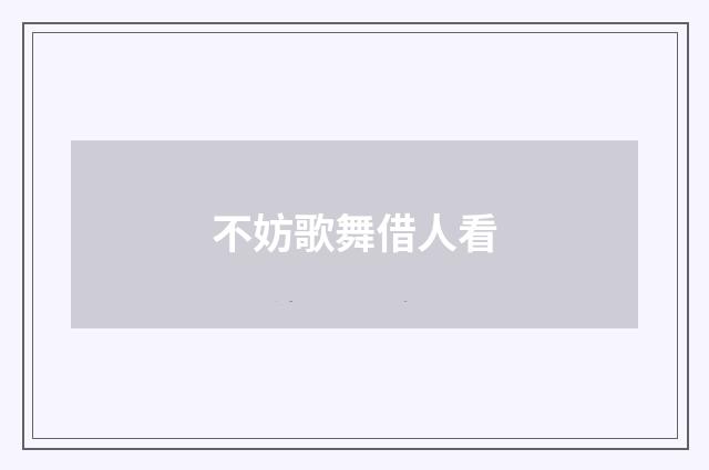 不妨歌舞借人看