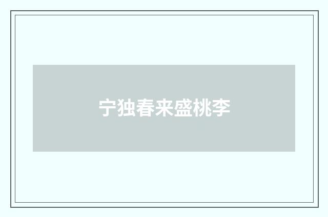 宁独春来盛桃李