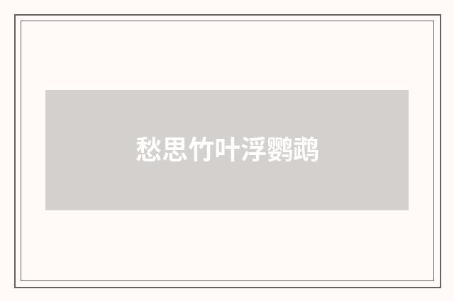 愁思竹叶浮鹦鹉