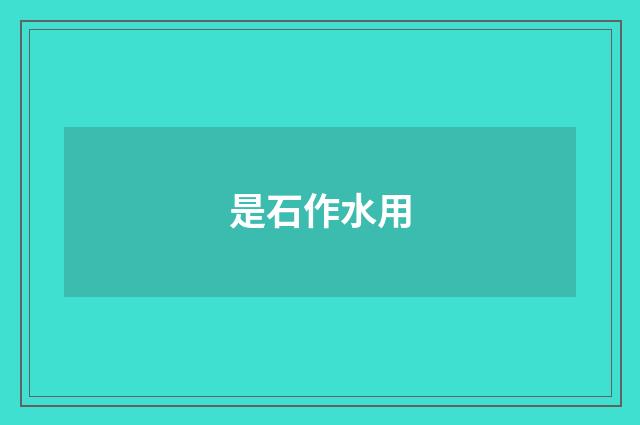 是石作水用