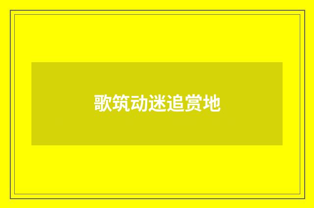 歌筑动迷追赏地