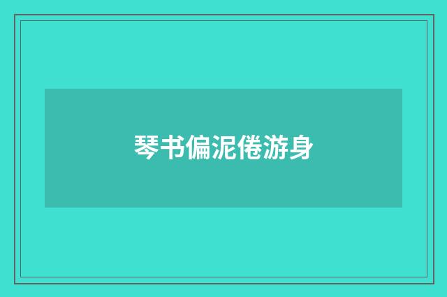 琴书偏泥倦游身