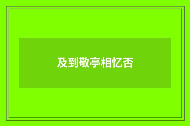 及到敬亭相忆否