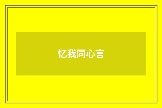 忆我同心言