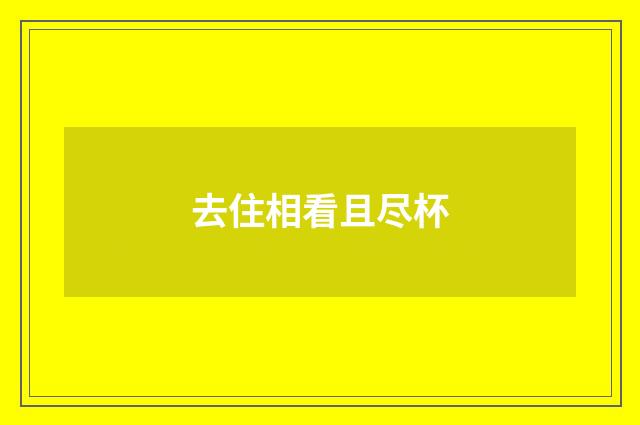 去住相看且尽杯