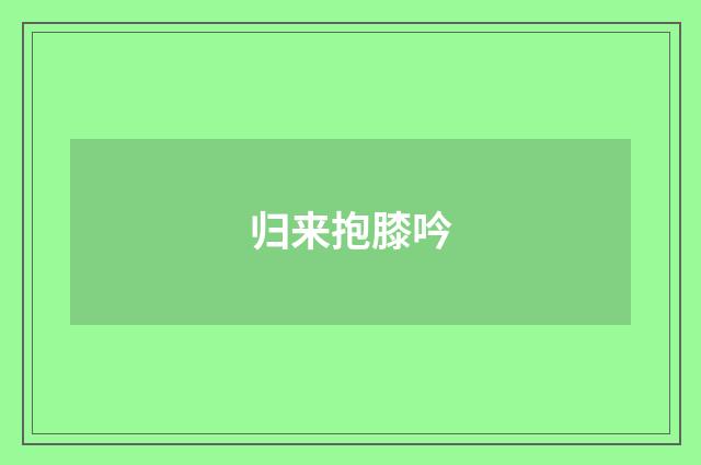 归来抱膝吟