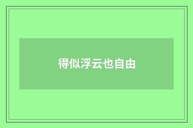 得似浮云也自由