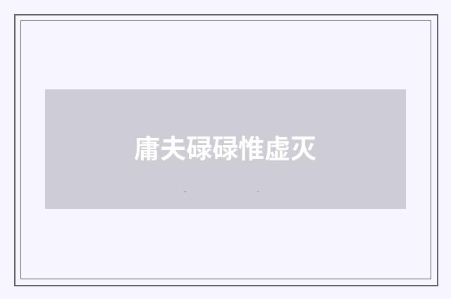 庸夫碌碌惟虚灭