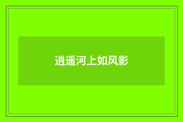 逍遥河上如风影