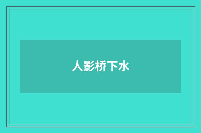 人影桥下水