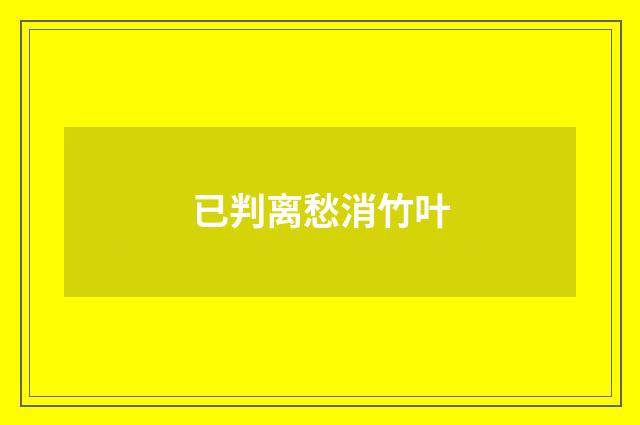 已判离愁消竹叶