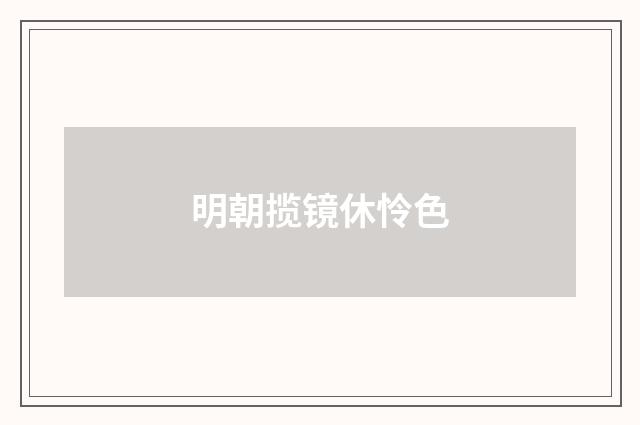 明朝揽镜休怜色