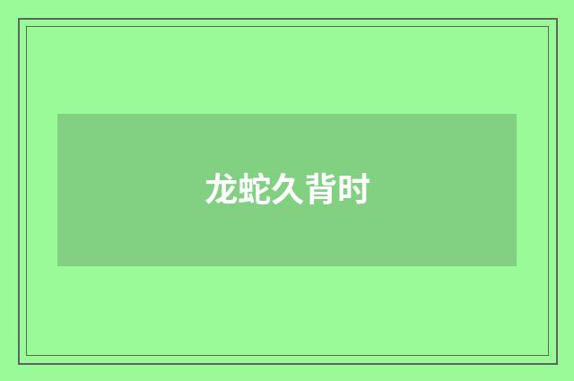 龙蛇久背时