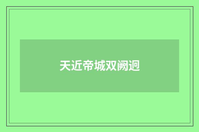 天近帝城双阙迥