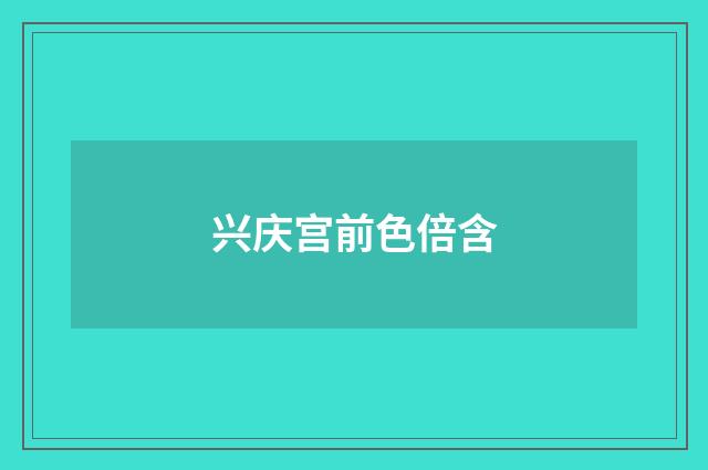 兴庆宫前色倍含