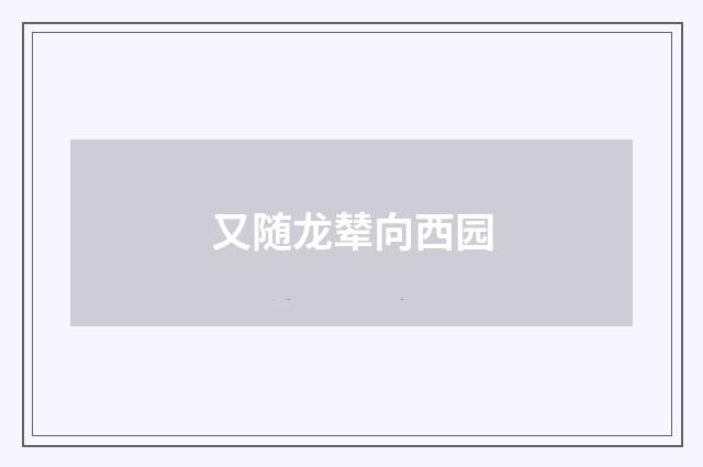 又随龙辇向西园